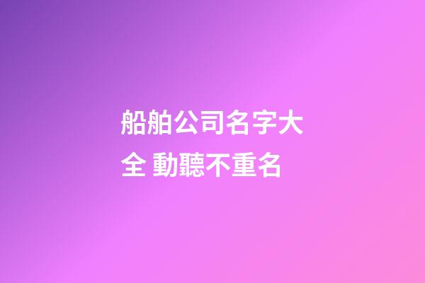 船舶公司名字大全 動聽不重名